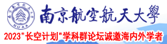 大j插入女人的B里视频免费南京航空航天大学2023“长空计划”学科群论坛诚邀海内外学者